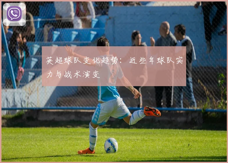 英超球队变化趋势：近些年球队实力与战术演变