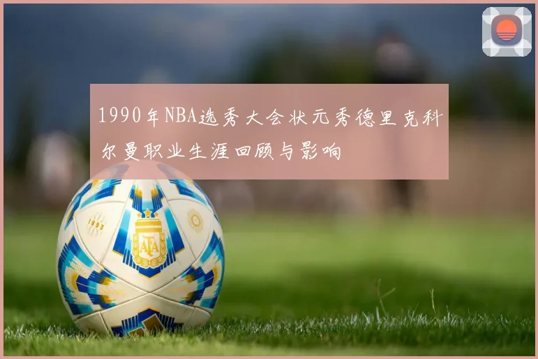 1990年NBA选秀大会状元秀德里克科尔曼职业生涯回顾与影响
