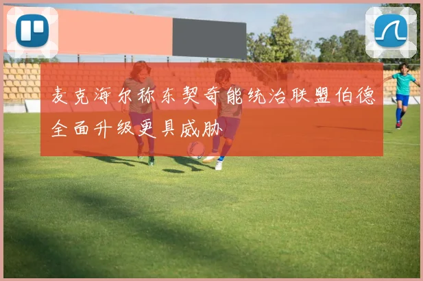 麦克海尔称东契奇能统治联盟伯德全面升级更具威胁