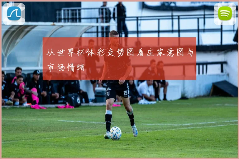 从世界杯体彩走势图看庄家意图与市场情绪
