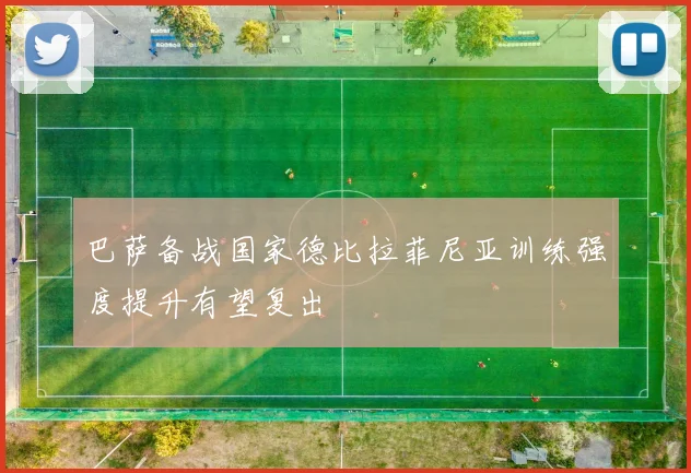 巴萨备战国家德比拉菲尼亚训练强度提升有望复出