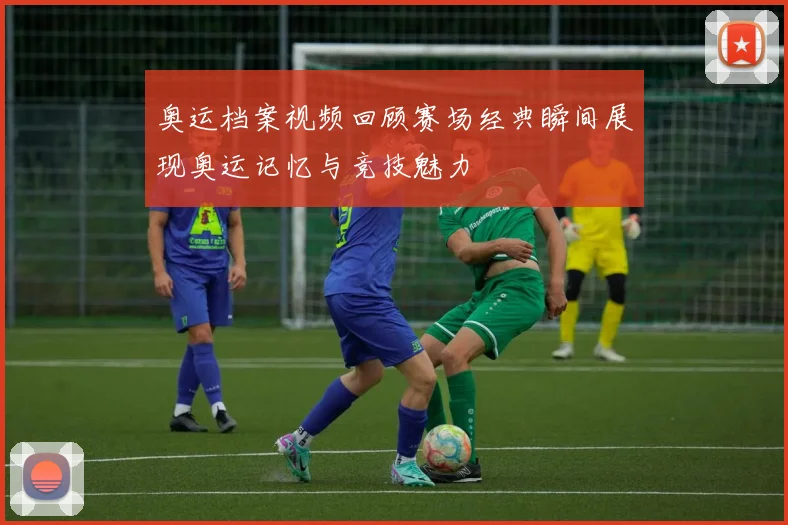奥运档案视频回顾赛场经典瞬间展现奥运记忆与竞技魅力